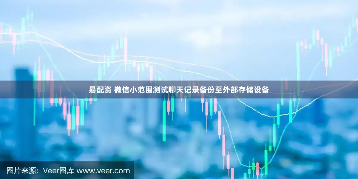 易配资 微信小范围测试聊天记录备份至外部存储设备