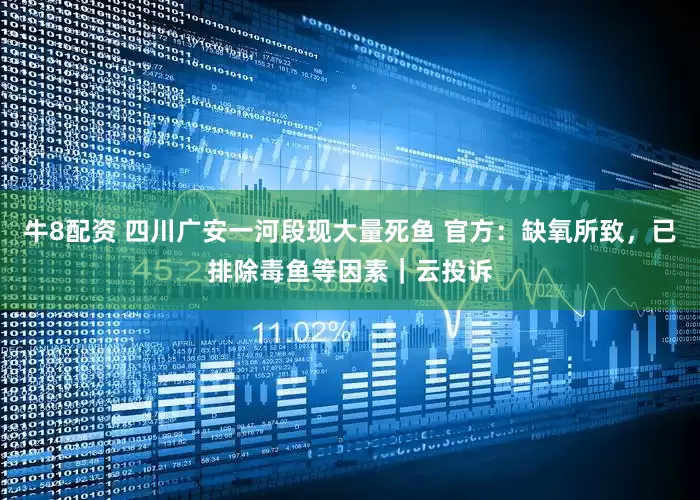 牛8配资 四川广安一河段现大量死鱼 官方：缺氧所致，已排除毒鱼等因素｜云投诉