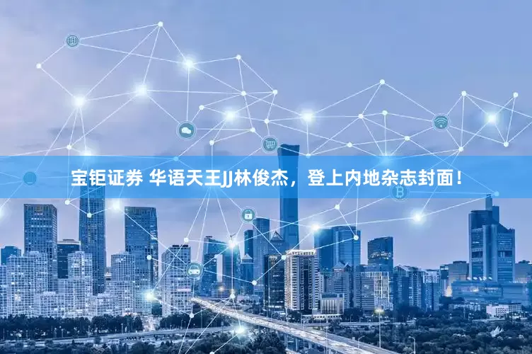 宝钜证券 华语天王JJ林俊杰，登上内地杂志封面！