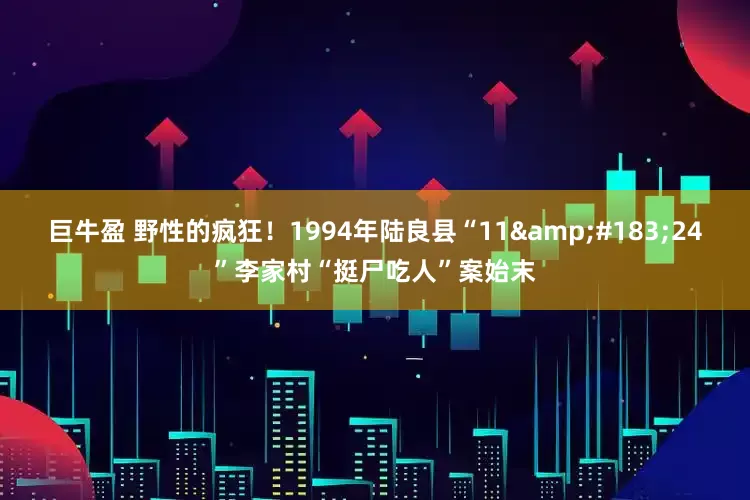 巨牛盈 野性的疯狂！1994年陆良县“11·24”李家村“挺尸吃人”案始末