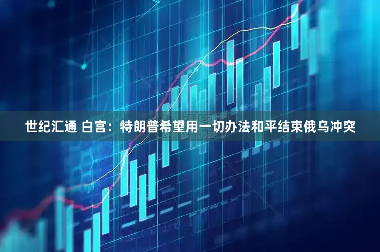 世纪汇通 白宫：特朗普希望用一切办法和平结束俄乌冲突