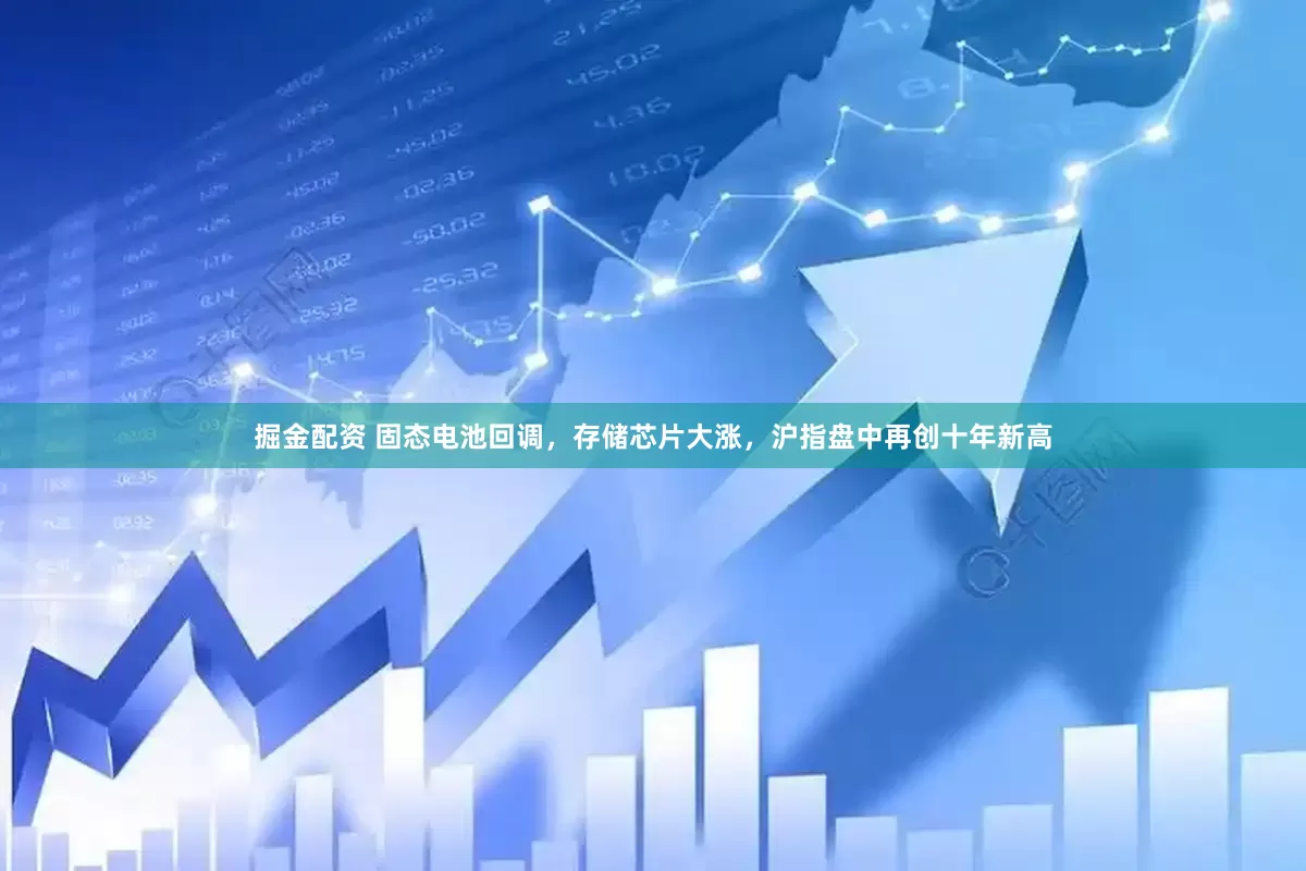 掘金配资 固态电池回调，存储芯片大涨，沪指盘中再创十年新高