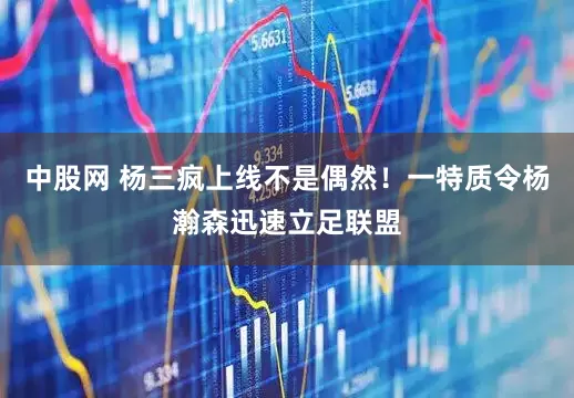 中股网 杨三疯上线不是偶然！一特质令杨瀚森迅速立足联盟