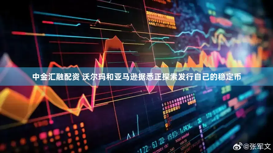 中金汇融配资 沃尔玛和亚马逊据悉正探索发行自己的稳定币