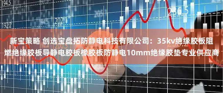 新宝策略 创选宝盘拓防静电科技有限公司：35kv绝缘胶板阻燃绝缘胶板导静电胶板橡胶板防静电10mm绝缘胶垫专业供应商