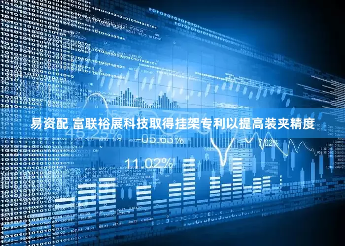易资配 富联裕展科技取得挂架专利以提高装夹精度