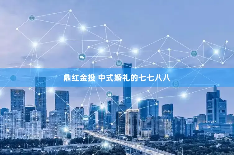 鼎红金投 中式婚礼的七七八八