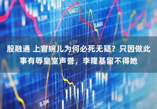 股融通 上官婉儿为何必死无疑？只因做此事有辱皇室声誉，李隆基留不得她