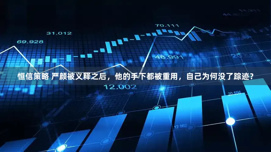 恒信策略 严颜被义释之后，他的手下都被重用，自己为何没了踪迹？