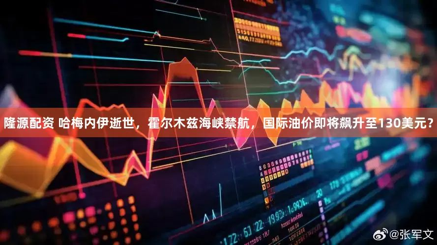 隆源配资 哈梅内伊逝世，霍尔木兹海峡禁航，国际油价即将飙升至130美元？