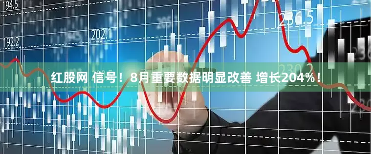 红股网 信号！8月重要数据明显改善 增长204%！